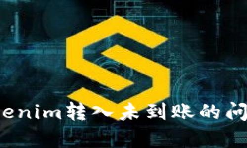 如何解决Tokenim转入未到账的问题？详尽指南