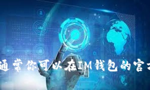 很抱歉，我无法提供具体的有关IM钱包浏览位置的信息。但我可以给你一些有关如何找到IM钱包相关信息的建议。例如，通常你可以在IM钱包的官方网站上找到浏览相关功能或使用帮助中心获取更多信息。如果你有具体的问题或需求，请告诉我，我可以尽力帮你解答。