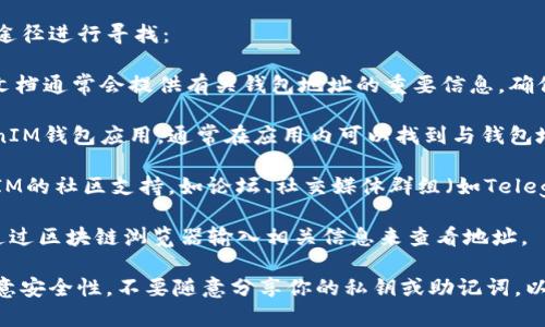 关于TokenTokenIM钱包的地址位置，通常可以通过以下途径进行寻找：

1. **官方文档**: TokenTokenIM的官方网站或其官方文档通常会提供有关钱包地址的重要信息。确保访问的是官方渠道，以避免诈骗。

2. **应用程序**: 如果你已经下载并安装了TokenTokenIM钱包应用，通常在应用内可以找到与钱包地址相关的信息，通常在“设置”或“钱包管理”区域。

3. **社区支持**: 如果仍然无法找到，访问TokenTokenIM的社区支持，如论坛、社交媒体群组（如Telegram、Discord等），可以向其他用户询问或查找相关信息。

4. **区块链浏览器**: 如果你已有钱包交易记录，可以通过区块链浏览器输入相关信息来查看地址。

如果你正在寻找特定的TokenTokenIM钱包地址，建议留意安全性，不要随意分享你的私钥或助记词，以保护你的资产安全。