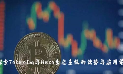  探索TokenIm与Heco生态系统的优势与应用前景