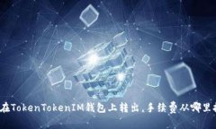 如何在TokenTokenIM钱包上转出，手续费从哪里扣除