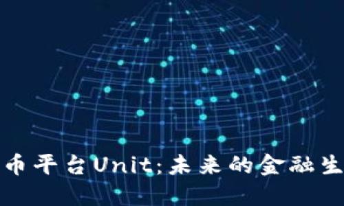 数字货币平台Unit：未来的金融生态系统