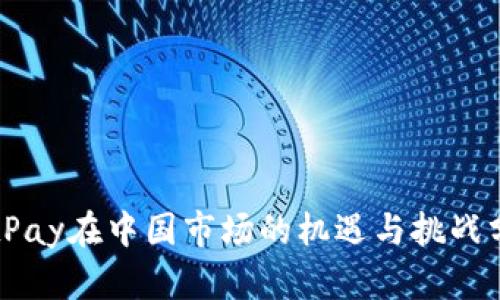 BitPay在中国市场的机遇与挑战分析