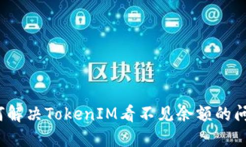 如何解决TokenIM看不见余额的问题？