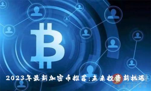 2023年最新加密币推荐：未来投资新机遇