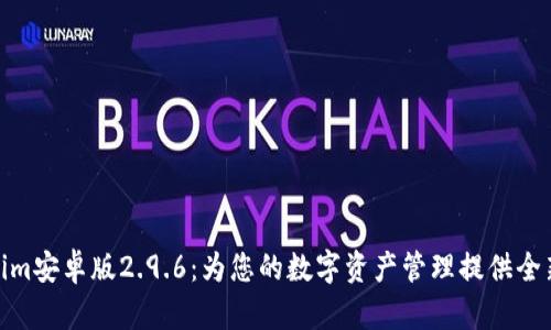 Tokenim安卓版2.9.6：为您的数字资产管理提供全新体验