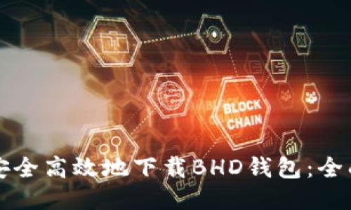 如何安全高效地下载BHD钱包：全面指南