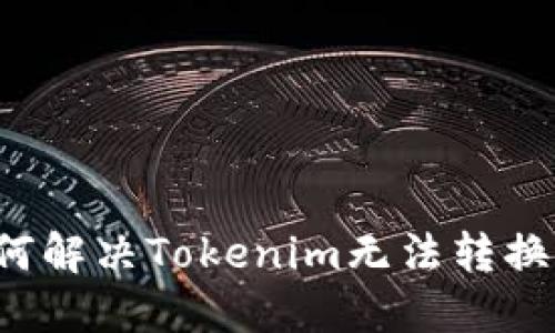 ### 如何解决Tokenim无法转换币的问题？