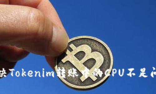 解决Tokenim转账中的CPU不足问题