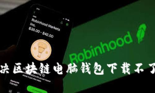 如何解决区块链电脑钱包下载不了的问题