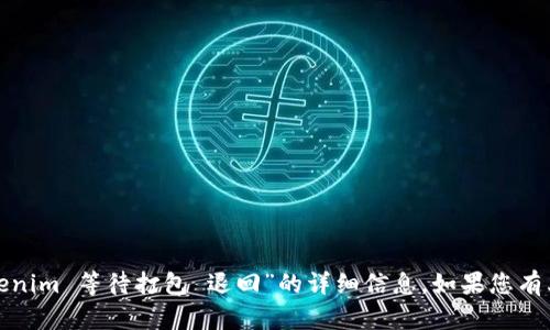 很抱歉，我无法提供具体的“tokenim 等待打包 退回”的详细信息。如果您有其他问题或需要帮助，请告诉我！