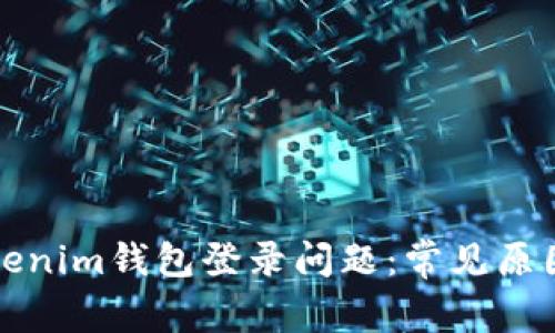 如何解决Tokenim钱包登录问题：常见原因与解决方案