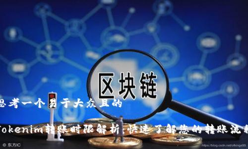 思考一个易于大众且的

Tokenim转账时限解析：快速了解您的转账流程