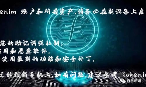 为了将 Tokenim 账号转移到新手机上，您可以按照以下步骤进行操作。请注意，确保您有访问旧手机的能力或者足够的信息来完成这个过程。

### 1. 下载 Tokenim 应用

首先，在新手机上下载并安装 Tokenim 应用。您可以在 App Store 或 Google Play 上找到应用程序。

### 2. 登录账号

#### 使用旧手机的方式
- 如果您在旧手机上仍然可以使用 Tokenim，您可以直接在新手机的 Tokenim 应用中输入相同的用户名和密码进行登录。

#### 使用私钥或助记词恢复
- 如果您无法在旧手机上访问 Tokenim，您需要使用您的私钥或助记词进行恢复。
- 在旧手机的 Tokenim 应用中，进入设置，找到导出私钥或助记词的选项，根据提示导出并妥善保管。

### 3. 使用助记词或私钥恢复账号

在新手机上打开 Tokenim 应用，选择“恢复账号”或“导入账户”选项，并输入在旧手机上获取的助记词或私钥。按照提示完成恢复流程。

### 4. 验证身份

为了确保安全，Tokenim 可能会向您发送验证码或要求您进行其他身份验证。在新手机上完成这些步骤。

### 5. 迁移完毕

成功恢复后，您应该能在新手机上访问您的 Tokenim 账户和所有资产。请务必在新设备上启用双重认证，以增强账户的安全性。

### 注意事项

- **备份信息**：确保在新手机或云端安全备份您的助记词或私钥。
- **安全性**：确保您的新手机安全，避免不明应用和恶意软件。
- **更新**：定期检查 Tokenim 应用的更新，以使用最新的功能和安全补丁。

通过以上步骤，您就可以顺利将 Tokenim 账户迁移到新手机上。如有问题，建议参考 Tokenim 官方文档或联系客服支持。