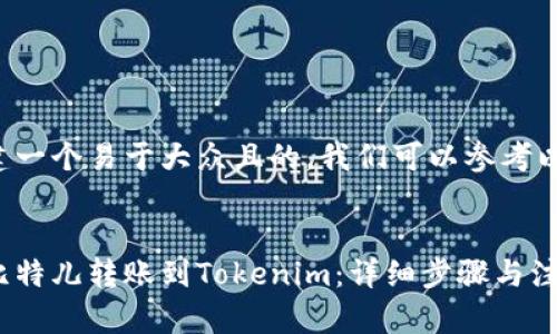 为了创建一个易于大众且的，我们可以参考以下内容：


如何将比特儿转账到Tokenim：详细步骤与注意事项