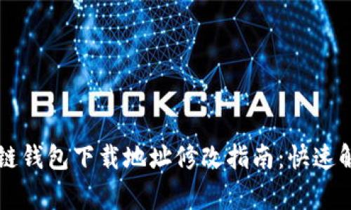 ### 区块链钱包下载地址修改指南：快速解决常见问题