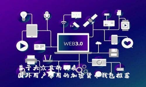 易于大众且的优质
国外用户常用的加密货币钱包推荐