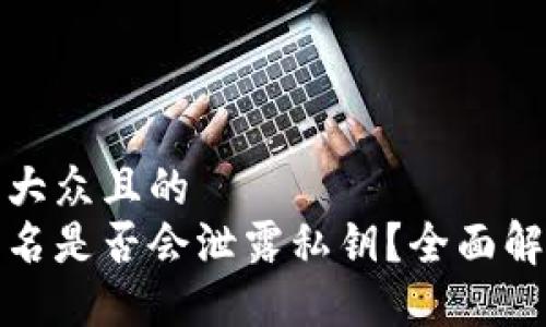 思考一个易于大众且的  
区块链钱包签名是否会泄露私钥？全面解读与防护措施