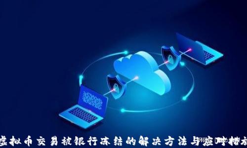 
虚拟币交易被银行冻结的解决方法与应对措施