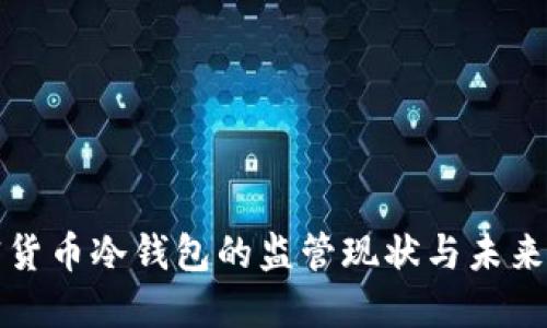 加密货币冷钱包的监管现状与未来展望