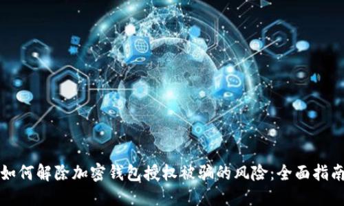如何解除加密钱包授权被骗的风险：全面指南