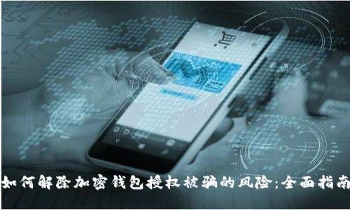 如何解除加密钱包授权被骗的风险：全面指南