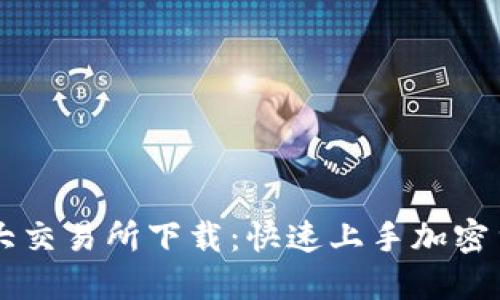 币圈三大交易所下载：快速上手加密货币投资