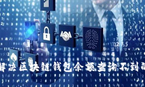 如何解决区块链钱包余额查询不到的问题