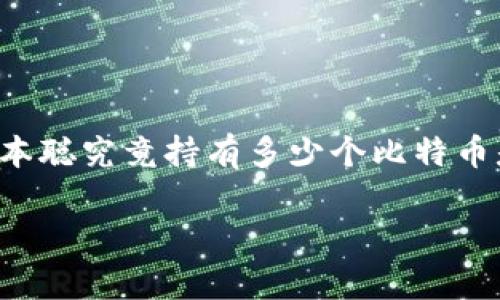 由于中本聪的身份尚未得到证实，并且其比特币地址的余额也是不公开的，因此中本聪究竟持有多少个比特币是一个悬而未决的问题。根据公开信息和一些分析，以下是相关的内容大纲和问题。

### 中本聪到底持有多少个比特币？