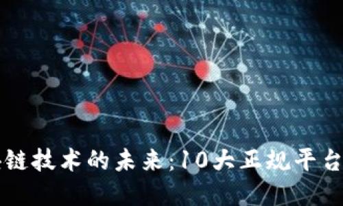 区块链技术的未来：10大正规平台详解