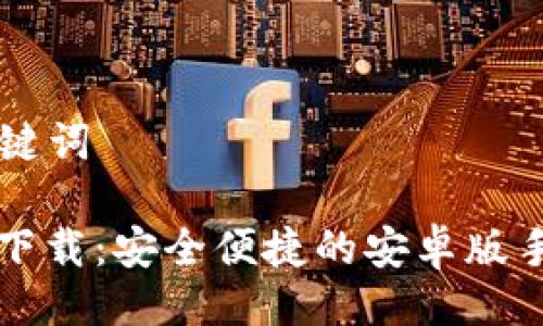 ### 与关键词

虚拟币钱包下载：安全便捷的安卓版手机应用指南