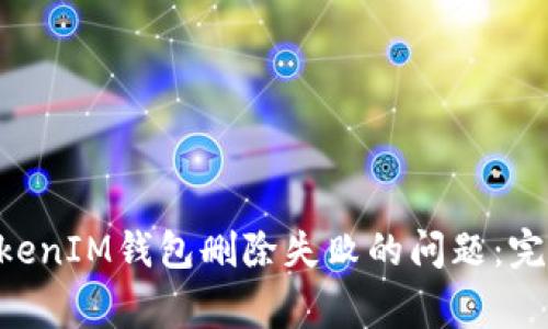 如何解决TokenTokenIM钱包删除失败的问题：完整指南与常见问答