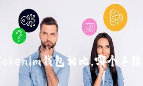 TP钱包与Tokenim钱包相比，哪个手续费用更低？