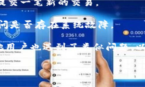 看起来你提到的“tokenim一直显示正在打包” 是指在某个区块链平台或去中心化应用中，用户在要进行某种操作时遇到了持续的“打包”状态，而没有得到响应。这种情况可能出现在以下几种情况下：

1. **网络拥堵**：如果该区块链网络上的交易量很高，可能会导致交易处理慢，用户的请求可能长时间处于“待处理”状态。

2. **矿工费用设置不当**：如果你设置的矿工费用过低，矿工可能会优先处理费用更高的交易，因此导致你的交易长时间没有被确认。

3. **平台问题**：如果是第三方应用或钱包，比如tokenim，可能该平台本身存在系统问题或维护，导致无法正常处理请求。

4. **区块链本身的问题**：有时候是区块链协议本身的问题，可能存在某种bug或者更新导致网络不稳定。

### 解决方法

1. **确认网络状态**：你可以通过访问区块链浏览器查看网络的当前状态，比如交易量、确认时间等信息，来判断是否是网络拥堵的问题。

2. **检查矿工费用**：查看你设置的交易费用，可能需要提高费用以加快交易确认速度。

3. **尝试重新提交**：如果等待时间过长，可以考虑取消当前交易（如果可能）并重新提交一笔新的交易。

4. **联系客服**：如果通过以上方法仍然无法解决，可以尝试联系tokenim的客服，询问是否存在系统故障。

5. **查看社交媒体或论坛**：查看tokenim的官方社交媒体或用户论坛，看看是否其他用户也遇到了类似问题，以及有什么解决方案正在被讨论。

希望这些信息能帮助你解决问题！如果需要进一步的帮助，请提供更多的细节。