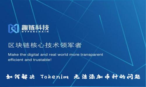 如何解决 Tokenim 无法添加币种的问题