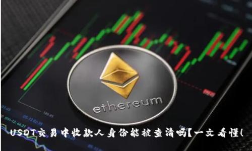 USDT交易中收款人身份能被查清吗？一文看懂！