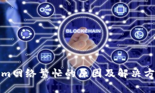 Tokenim网络繁忙的原因及解决方案分析