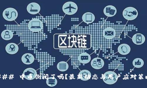 ### 中币倒闭了吗？最新动态与用户应对策略
