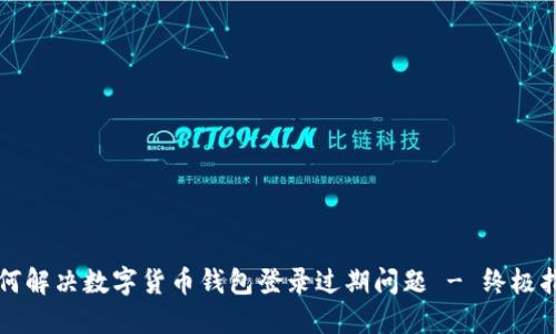 如何解决数字货币钱包登录过期问题 - 终极指南