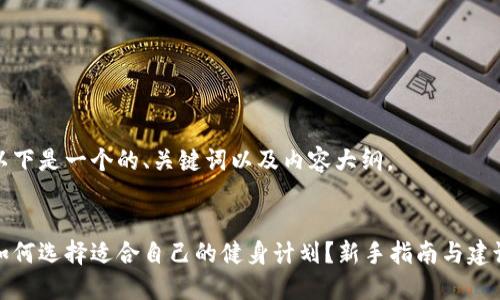 以下是一个的、关键词以及内容大纲。


如何选择适合自己的健身计划？新手指南与建议