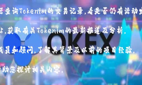 “Tokenim跑路”的话题涉及区块链和加密货币的投机和安全问题。在讨论此类事件时，务必注意信息来源的可靠性。

理清事情的真相，确认一个项目是否跑路，可以通过以下方式：

1. **查阅官方通告**：访问Tokenim的官方网站或社交媒体，以获取官方发布的信息。
   
2. **社区反馈**：查看相关论坛（如Reddit、Twitter）或社群（如Telegram、Discord）中的用户讨论，了解其他用户的真实反馈。

3. **区块链浏览器**：使用区块链浏览器查询Tokenim的交易记录，看是否仍有活动发生。

4. **新闻报道**：关注加密货币新闻网站，获取有关Tokenim的最新报道及分析。

5. **项目背景调查**：查看项目的团队成员和顾问，了解其背景及以前的项目经验。

如需了解更多信息或深入讨论，我可以帮助您探讨相关内容。