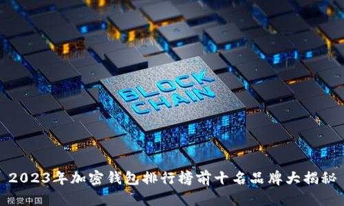 2023年加密钱包排行榜前十名品牌大揭秘