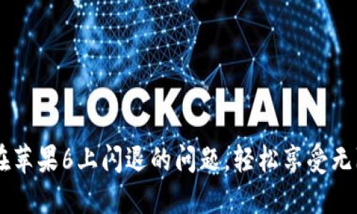  解决Tokenim在苹果6上闪退的问题，轻松享受无障碍的交易体验