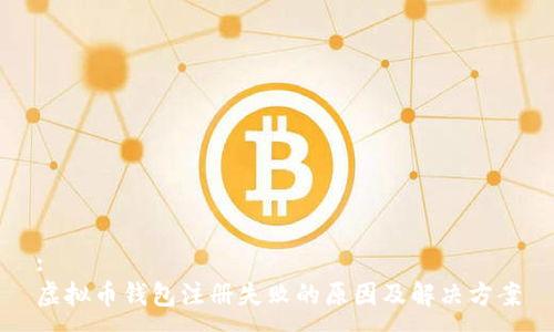 :
虚拟币钱包注册失败的原因及解决方案