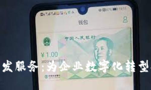 区块链APP开发服务：为企业数字化转型提供强大动力