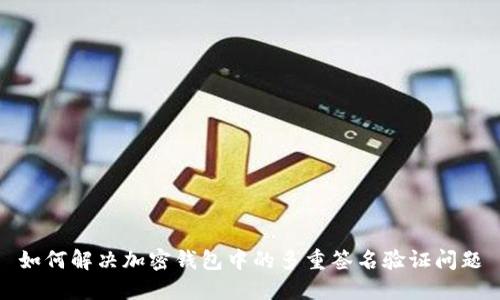 如何解决加密钱包中的多重签名验证问题