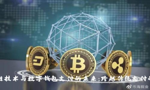 区块链技术与数字钱包支付的未来：跨越传统支付的革命