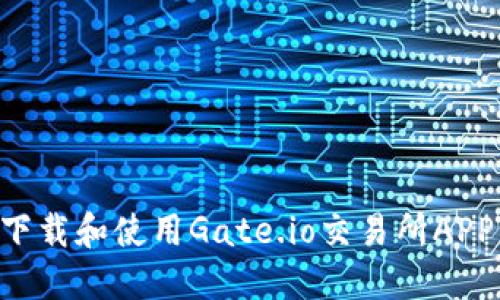 如何高效下载和使用Gate.io交易所APP：完整指南