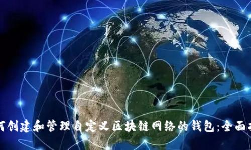 如何创建和管理自定义区块链网络的钱包：全面指南