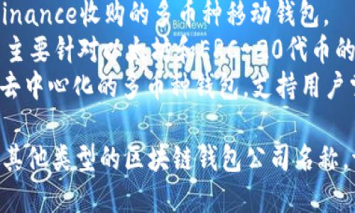 区块链钱包的公司名称有很多，以下是一些知名的区块链钱包公司名字：

1. **Blockchain.com** - 提供多种数字货币钱包。
2. **Coinbase** - 提供用户友好的加密货币钱包和交易平台。
3. **Exodus** - 以用户界面友好著称的桌面和移动钱包。
4. **Trezor** - 最早的硬件钱包之一，强调安全性。
5. **Ledger** - 知名的硬件钱包制造商，产品包括Ledger Nano S和Ledger Nano X。
6. **Trust Wallet** - Binance收购的多币种移动钱包。
7. **MyEtherWallet** - 主要针对以太坊和ERC-20代币的在线钱包。
8. **Atomic Wallet** - 去中心化的多币种钱包，支持用户掌控私钥。

如果您需要更详细信息或是其他类型的区块链钱包公司名称，请告诉我！
